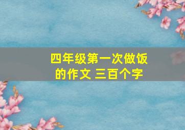 四年级第一次做饭的作文 三百个字